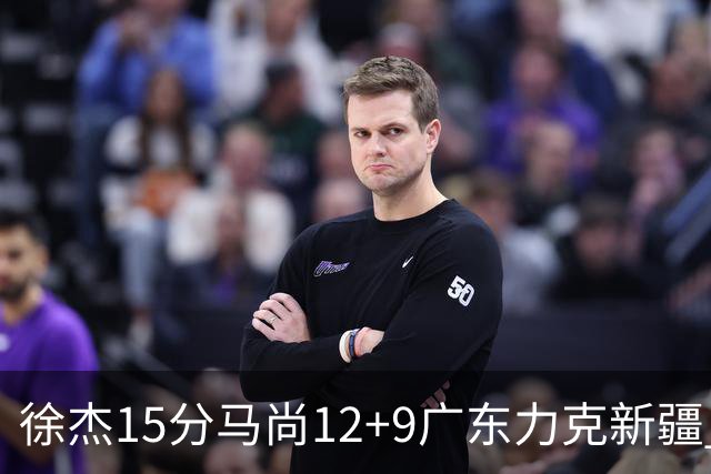徐杰15分马尚12+9广东力克新疆 阿尔斯兰21分