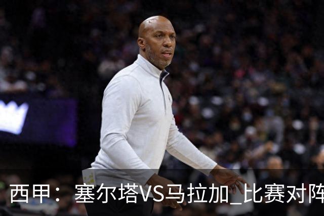 西甲：塞尔塔VS马拉加 比赛对阵解析